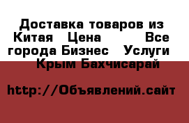 Доставка товаров из Китая › Цена ­ 100 - Все города Бизнес » Услуги   . Крым,Бахчисарай